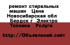 ремонт стиральных машин › Цена ­ 100 - Новосибирская обл., Бердск г. Электро-Техника » Услуги   